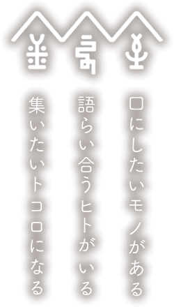 口にしたいモノがある 語らい合うヒトがいる 集いたいトコロになる